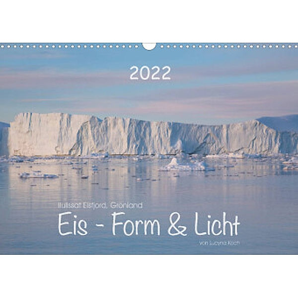 Ilulissat Eisfjord, Grönland. EIS - FORM UND LICHT (Wandkalender 2022 DIN A3 quer), Lucyna Koch