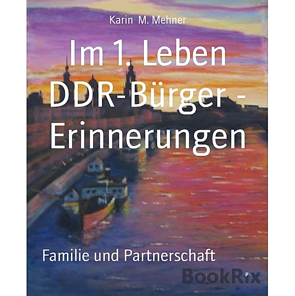 Im 1. Leben DDR-Bürger - Erinnerungen, Karin M. Mehner