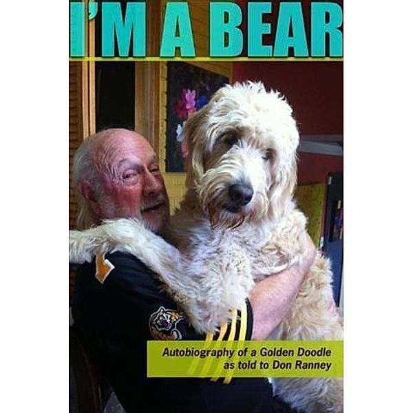 I'm a Bear:  Autobiography of a Golden Doodle as told to Don Ranney, Don Ranney