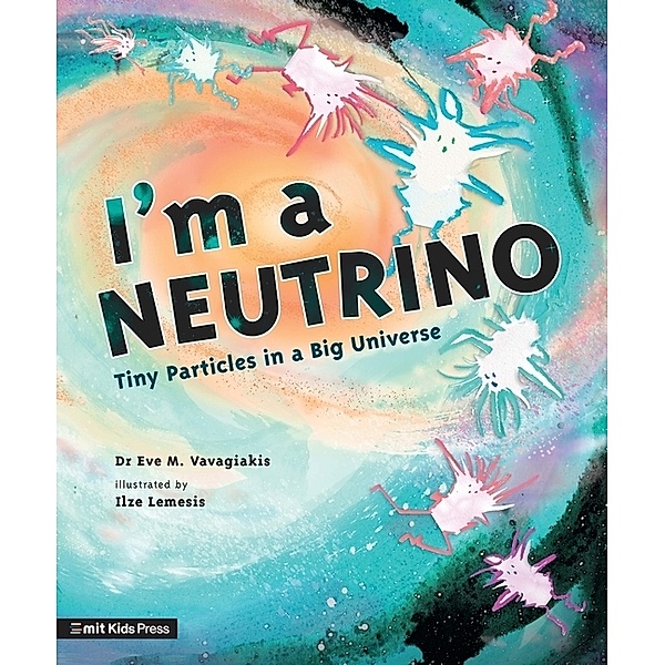 I'm a Neutrino: Tiny Particles in a Big Universe, Eve M. Vavagiakis, Dr. Eve M. Vavagiakis