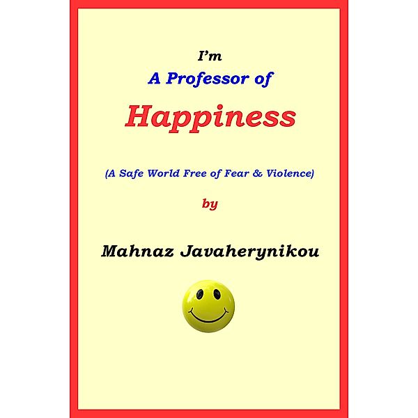 I'm A Professor of Happiness; A Safe World Free of Fear & Violence, Mahnaz Javaherynikou