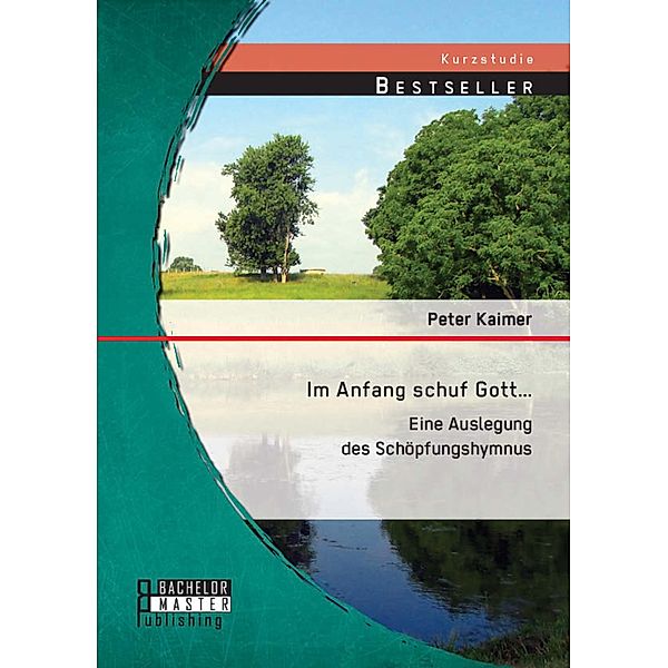 Im Anfang schuf Gott...: Eine Auslegung des Schöpfungshymnus, Peter Kaimer