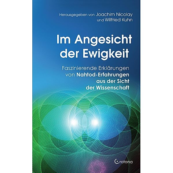 Im Angesicht der Ewigkeit: Faszinierende Erklärungen von Nahtod-Erfahrungen aus der Sicht der Wissenschaft, Joachim Nicolay, Wilfried Kuhn