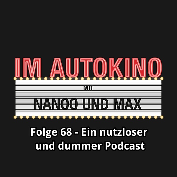 Im Autokino - 68 - Im Autokino, Folge 68: Ein nutzloser und dummer Podcast, Max Nachtsheim, Chris Nanoo