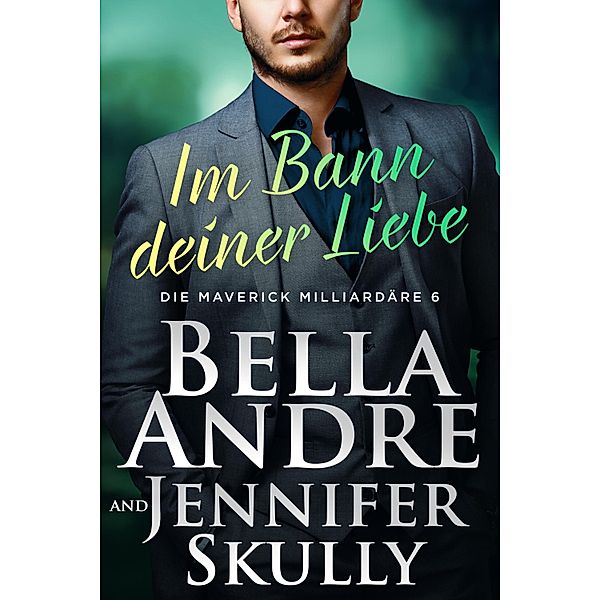 Im Bann deiner Liebe (Die Maverick Milliardäre 6) / Die Maverick Milliardäre Bd.6, Bella Andre, Jennifer Skully