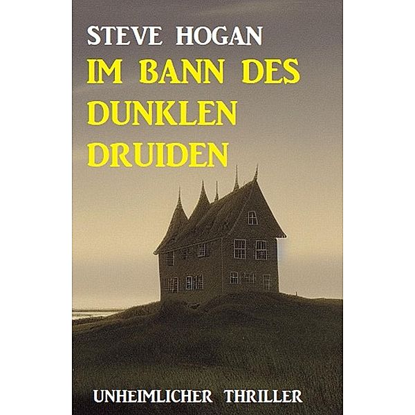 Im Bann des dunklen Druiden: Unheimlicher Thriller, Steve Hogan