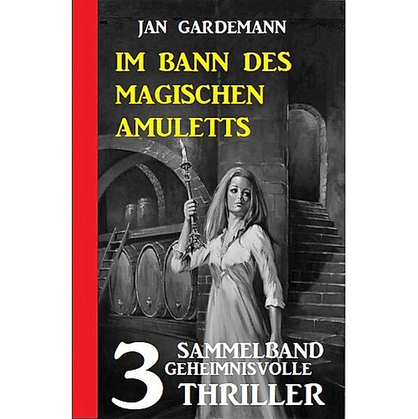 Im Bann des magischen Amuletts: Sammelband 3 geheimnisvolle Thriller, Jan Gardemann