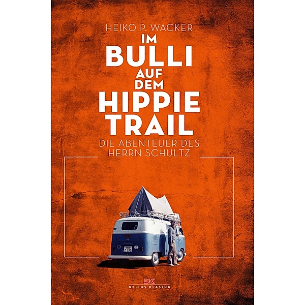 Im Bulli auf dem Hippie-Trail / Abenteuer & Fernweh, Heiko P. Wacker