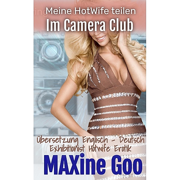 Im Camera Club: Exhibitionist Hotwife Erotik (Meine HotWife teilen, #2) / Meine HotWife teilen, Maxine Goo