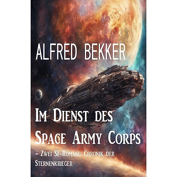 Im Dienst des Space Army Corps - Zwei SF-Romane: Chronik der Sternenkrieger, Alfred Bekker