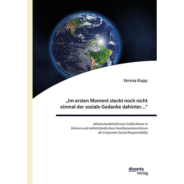 Im ersten Moment steckt noch nicht einmal der soziale Gedanke dahinter... : Arbeitsmarktinklusion Geflüchteter in kleinen und mittelständischen Familienunternehmen als Corporate Social Responsibility, Verena Kopp