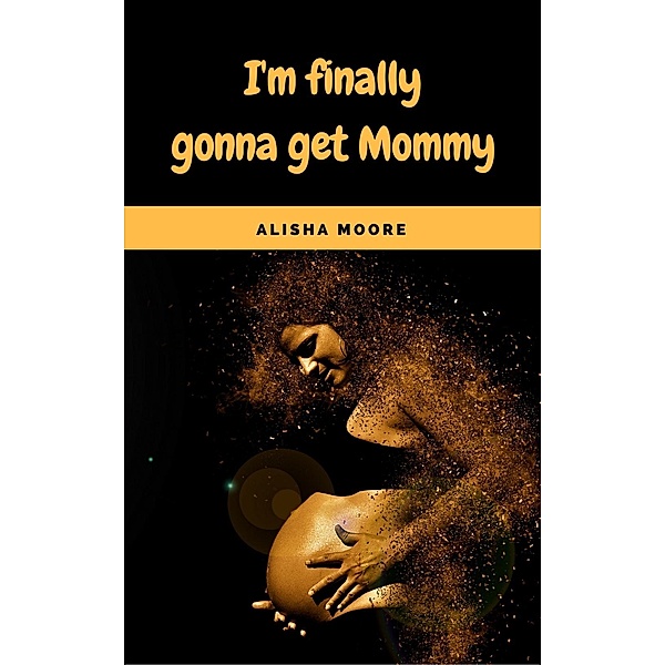I'm finally gonna get Mommy, Alisha Moore