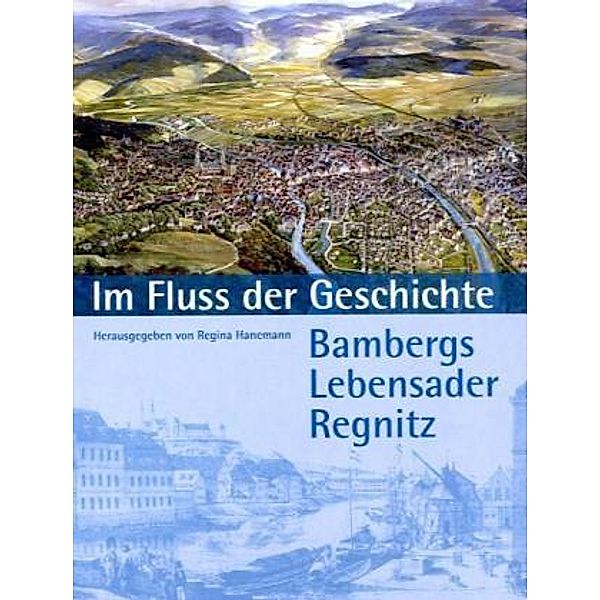 Im Fluss der Geschichte. Bambergs Lebensader Regnitz, Regina Hanemann