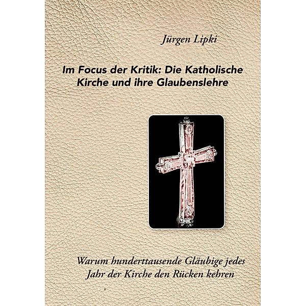 Im Focus der Kritik: Die Katholische Kirche und ihre Glaubenslehre, Jürgen Lipki