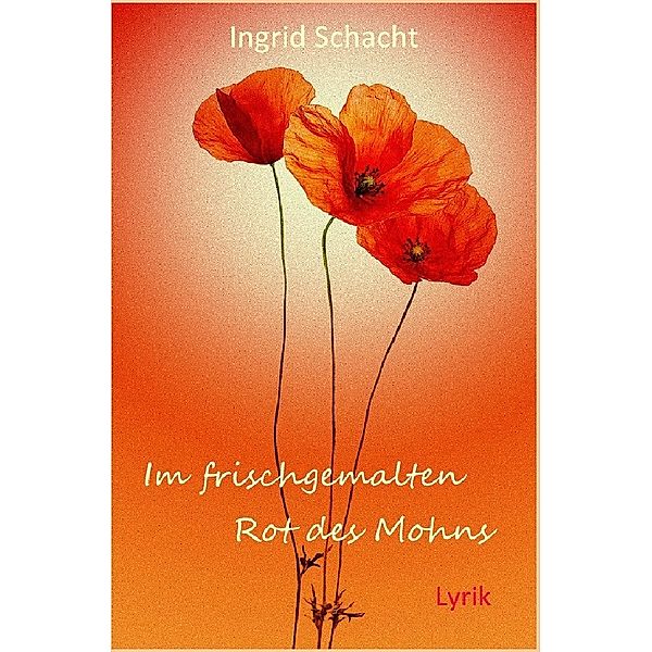 Im frischgemalten Rot des Mohns, Ingrid Schacht