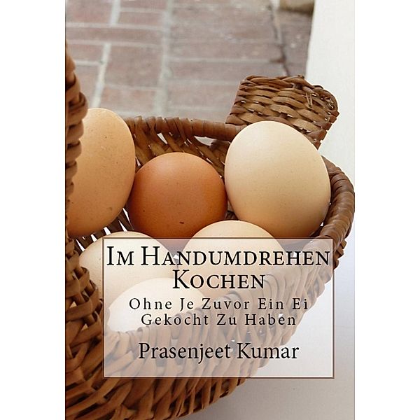 Im Handumdrehen Kochen - Ohne Je Zuvor Ein Ei Gekocht Zu Haben, Prasenjeet Kumar