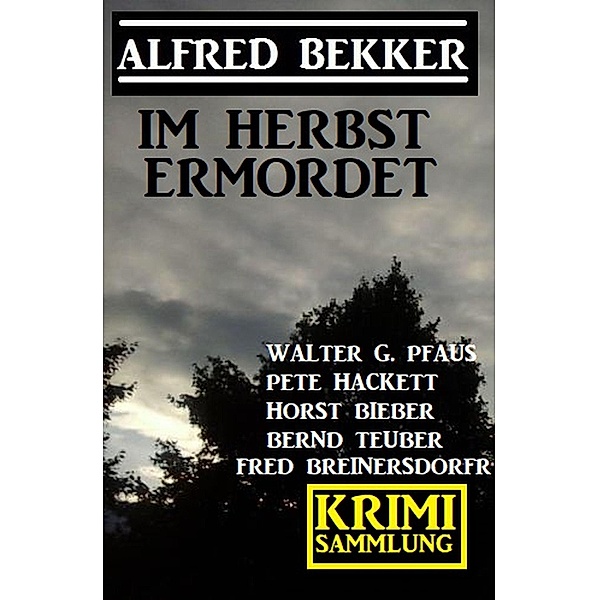 Im Herbst ermordet: Krimi Sammlung, Alfred Bekker, Walter G. Pfaus, Horst Bieber, Pete Hackett, Fred Breinersdorfer, Bernd Teuber