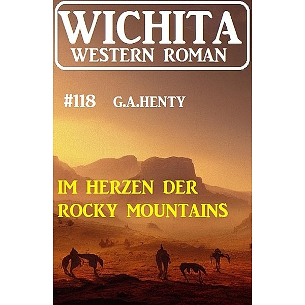 Im Herzen der Rocky Mountains: Wichita Western Roman 118, G. A. Henty
