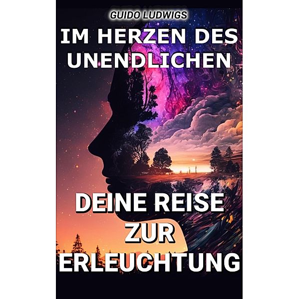 Im Herzen des Unendlichen: Deine Reise zur Erleuchtung, Guido Ludwigs