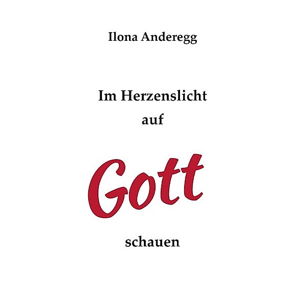 Im Herzenslicht auf Gott schauen, Ilona Anderegg