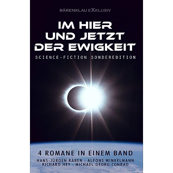 Im Hier und Jetzt der Ewigkeit - Science-Fiction-Sonderedition: Vier Romane in einem Band, Hans-Jürgen Raben, Richard Hey, Alfons Winkelmann, Michael Georg Conrad