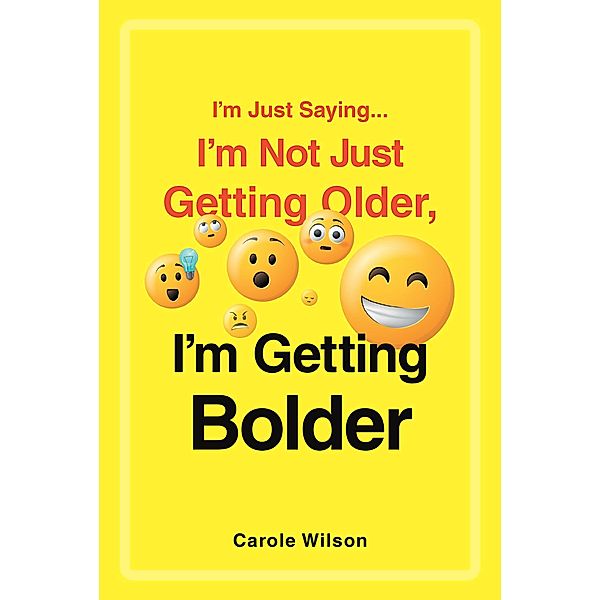 I'm Just Saying...I'm Not Just Getting Older, I'm Getting Bolder, Carole Wilson