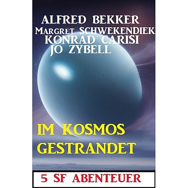 Im Kosmos gestrandet: 5 SF Abenteuer, Alfred Bekker, Konrad Carisi, Jo Zybell, Margret Schwekendiek