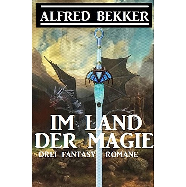 Im Land der Magie: Drei Fantasy Romane, Alfred Bekker