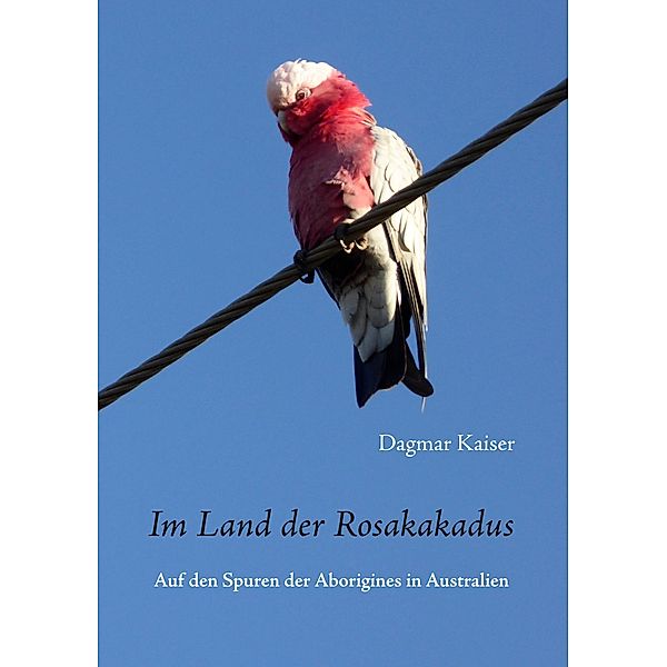 Im Land der Rosakakadus, Dagmar Kaiser