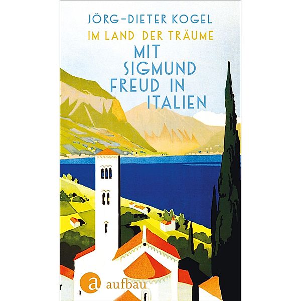 Im Land der Träume. Mit Sigmund Freud in Italien, Jörg-Dieter Kogel