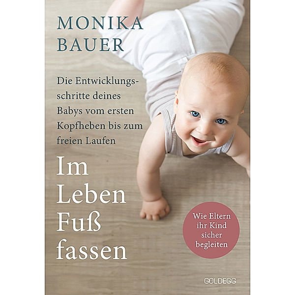 Im Leben Fuss fassen. Faszinierende Entwicklungsschritte vom ersten Kopfheben bis zum gesunden freien Laufen. Wie Sie die ersten Jahre Ihres Babys sicher begleiten und die Sensomotorik fördern., Monika Bauer