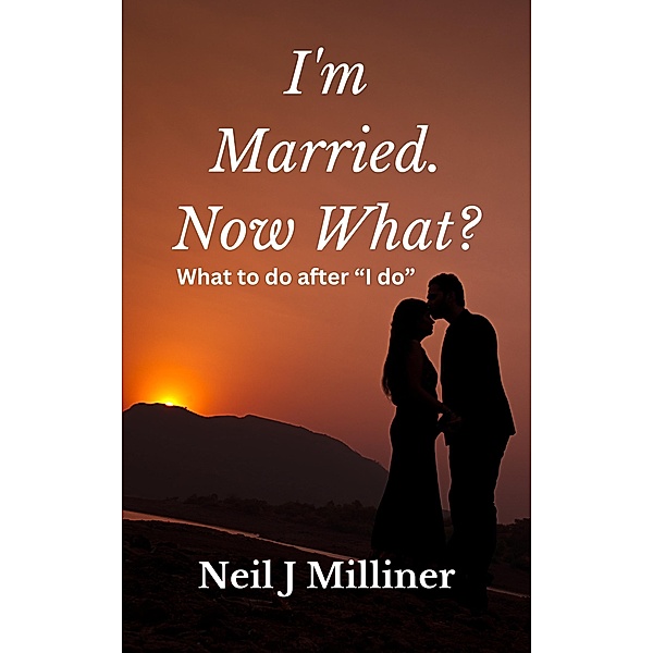 I'm Married. Now What?: What To Do After I Do!, Neil Milliner