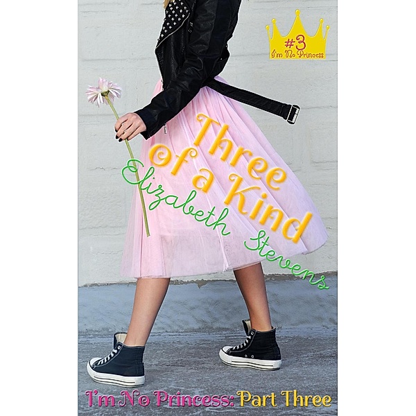 I'm No Princess: Three of a Kind (I'm No Princess, #3), Elizabeth Stevens