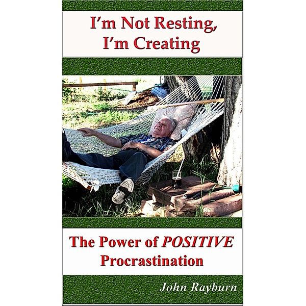 I'm Not Resting, I'm Creating: The Power of POSITIVE Procrastination, John Rayburn