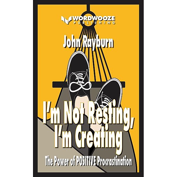 I'm Not Resting, I'm Creating: The Power of Positive Procrastination, John Rayburn