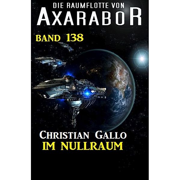 Im Nullraum: Die Raumflotte von Axarabor - Band 138 / Axarabor Bd.138, Christian Gallo