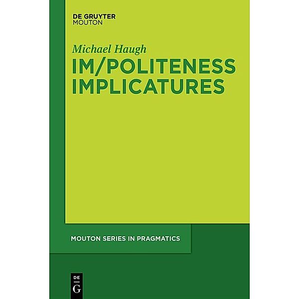 Im/Politeness Implicatures / Mouton Series in Pragmatics [MSP] Bd.11, Michael Haugh