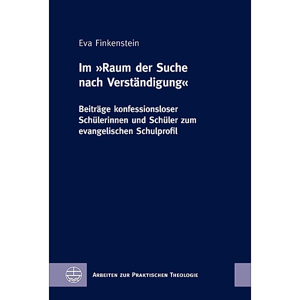 Im »Raum der Suche nach Verständigung« / Arbeiten zur Praktischen Theologie Bd.89, Eva Finkenstein
