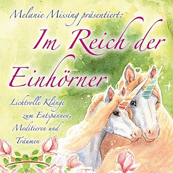 IM REICH DER EINHÖRNER: Entspannen, Meditieren und Träumen mit den Einhörnern, Melanie Missing