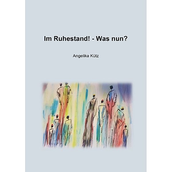 Im Ruhestand! - Was nun?, Angelika Kütz