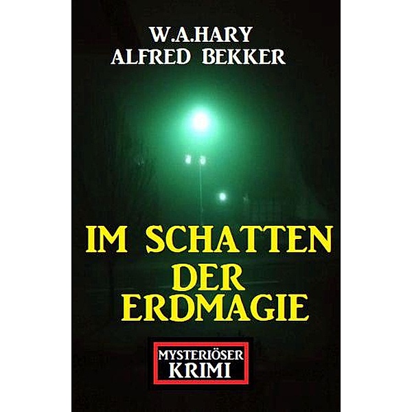 Im Schatten der Erdmagie: Mysteriöser Krimi, Alfred Bekker, W. A. Hary