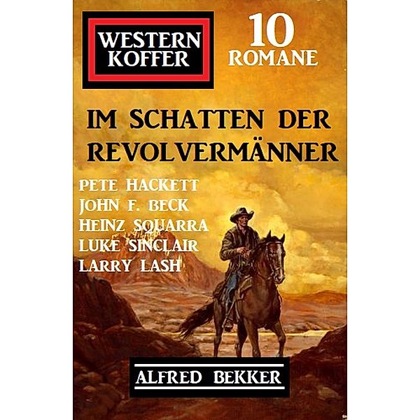 Im Schatten der Revolvermänner: Western Koffer 10 Romane, Alfred Bekker, Pete Hackett, John F. Beck, Larry Lash, Heinz Squarra, Luke Sinclair