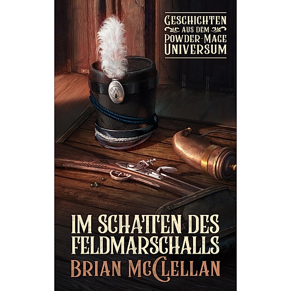 Im Schatten des Feldmarschalls: Geschichten aus dem Powder-Mage-Universum / Die Powder-Mage-Chroniken, Brian McClellan