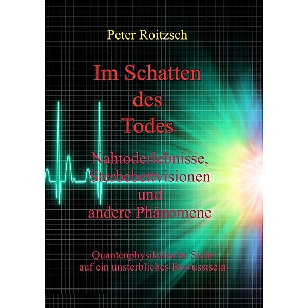 Im Schatten des Todes - Nahtoderfahrungen, Sterbebettvisionen und andere Phänomene, Peter Roitzsch
