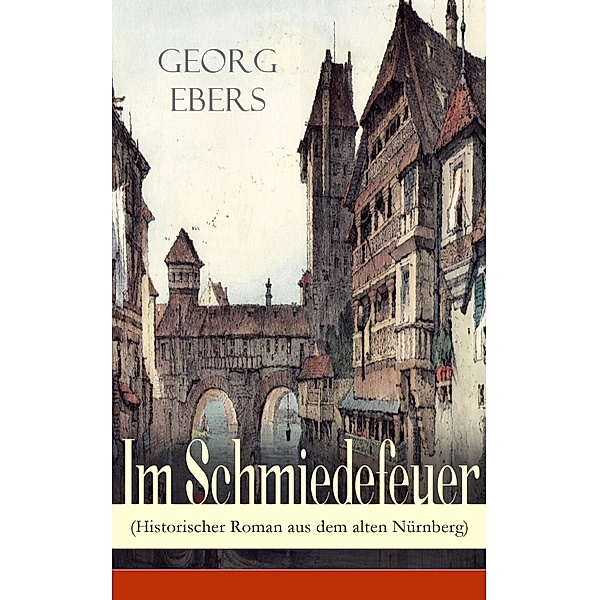 Im Schmiedefeuer (Historischer Roman aus dem alten Nürnberg), Georg Ebers