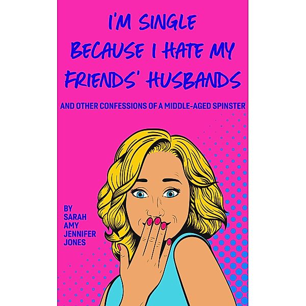 I'm Single Because I Hate My Friends' Husbands, Sarah Amy Jennifer Jones