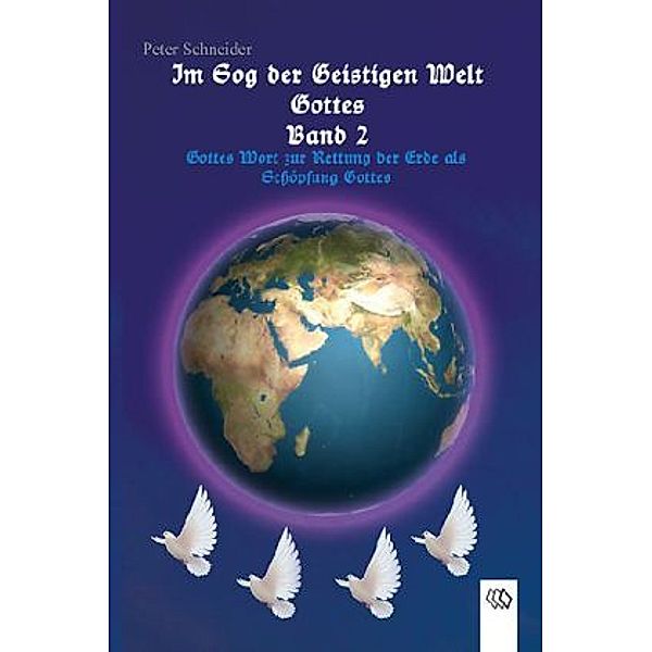 Im Sog der geistigen Welt Gottes - Gottes Wort zur Rettung der Erde als Schöpfung Gottes, Peter Schneider