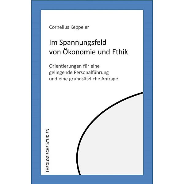 Im Spannungfeld von Ökonomie und Ethik / Theologische Studien Bd.4, Cornelius Keppeler