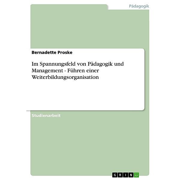 Im Spannungsfeld von Pädagogik und Management - Führen einer Weiterbildungsorganisation, Bernadette Proske