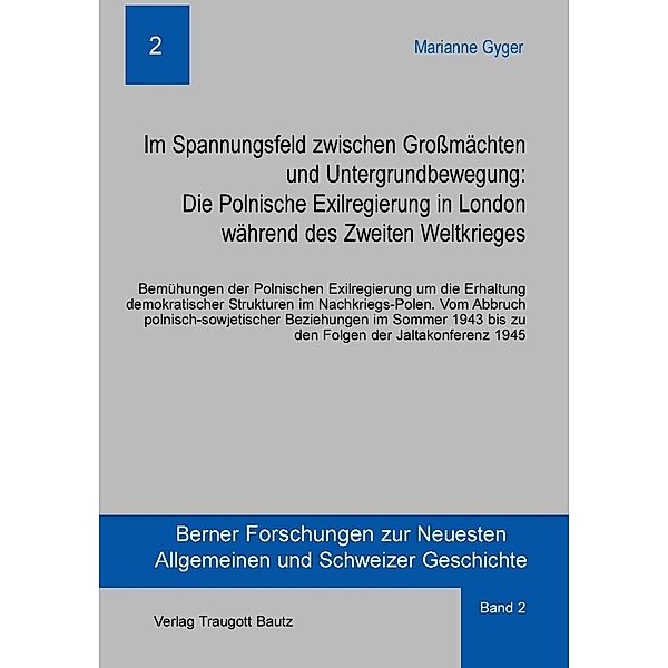 Im Spannungsfeld zwischen Grossmächten und Untergrundbewegung: Die Polnische Exilregierung in London während des Zweiten Weltkrieges / Berner Forschungen zur Neuesten Allgemeinen und Schweizer Geschichte Bd.2, Marianne Gyger